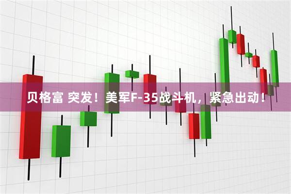 贝格富 突发！美军F-35战斗机，紧急出动！
